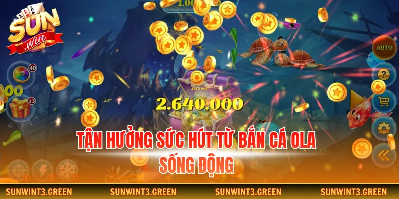 Tận hưởng sức hút từ bắn cá Ola sống động